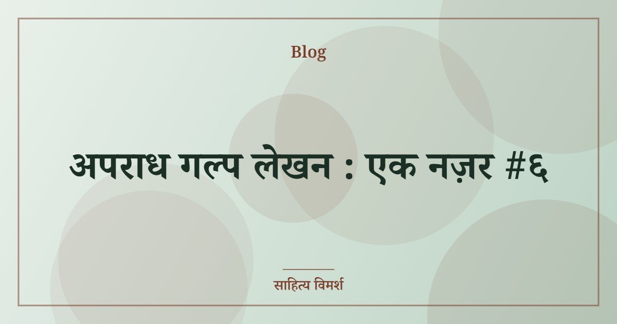 अपराध गल्प लेखन : एक नज़र #६