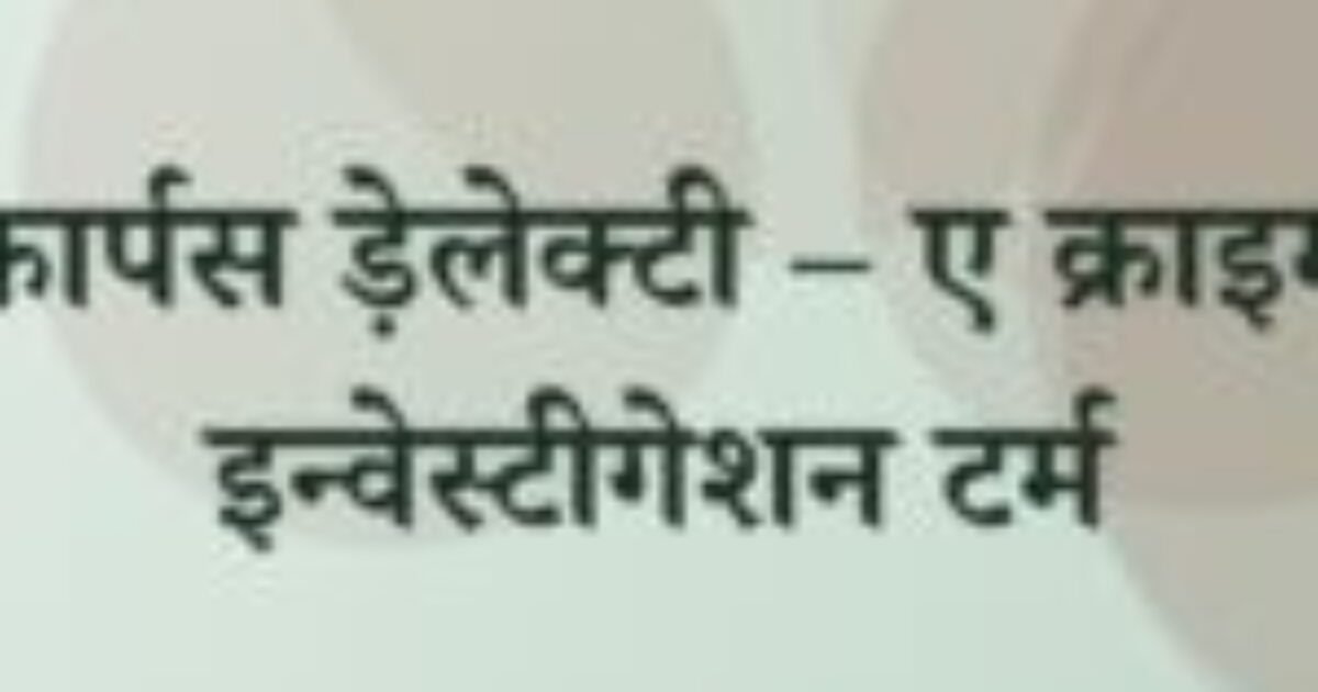 कार्पस ड़ेलेक्टी – ए क्राइम इन्वेस्टीगेशन टर्म (featured image) कार्पस ड़ेलेक्टी – ए क्राइम इन्वेस्टीगेशन टर्म