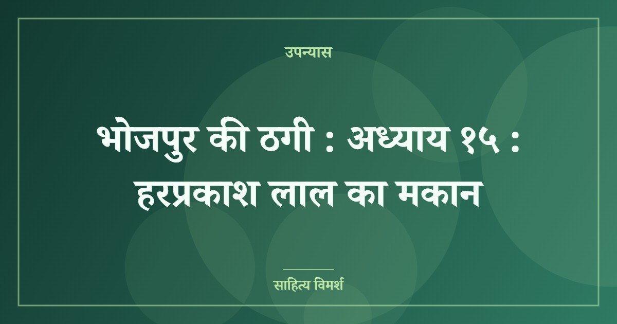 भोजपुर की ठगी : अध्याय १५ : हरप्रकाश लाल का मकान