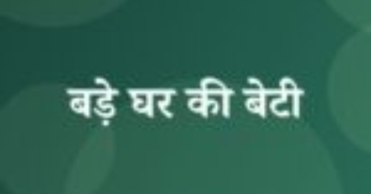 बड़े घर की बेटी (featured image) बड़े घर की बेटी