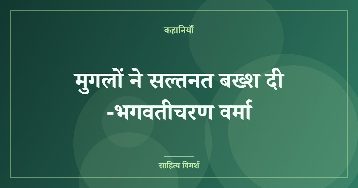 मुगलों ने सल्तनत बख्श दी -भगवतीचरण वर्मा