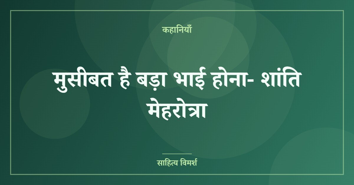 मुसीबत है बड़ा भाई होना- शांति मेहरोत्रा
