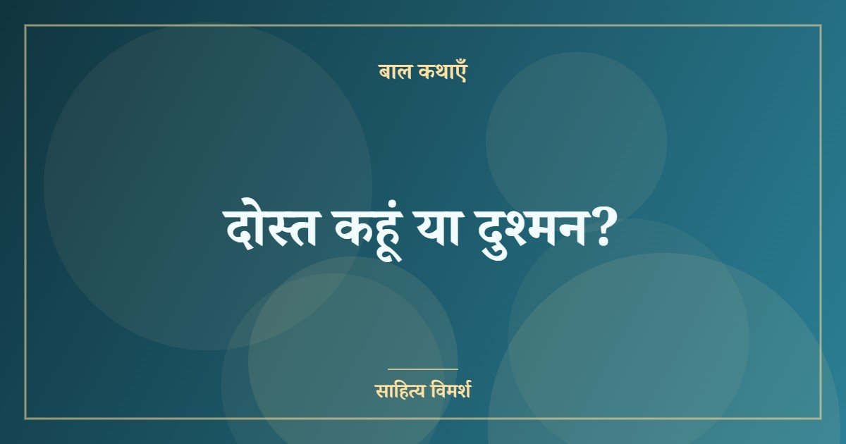 दोस्त कहूं या दुश्मन?
