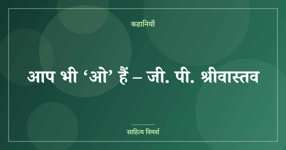 आप भी ‘ओ’ हैं – जी. पी. श्रीवास्तव