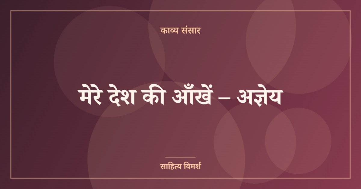 मेरे देश की आँखें – अज्ञेय