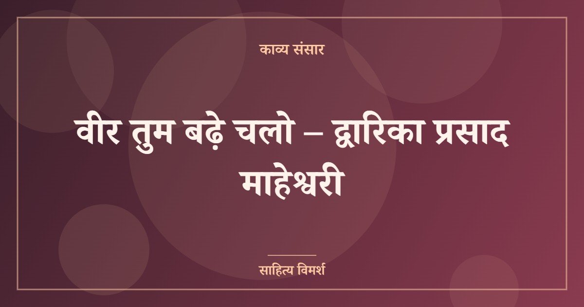 वीर तुम बढ़े चलो – द्वारिका प्रसाद माहेश्वरी