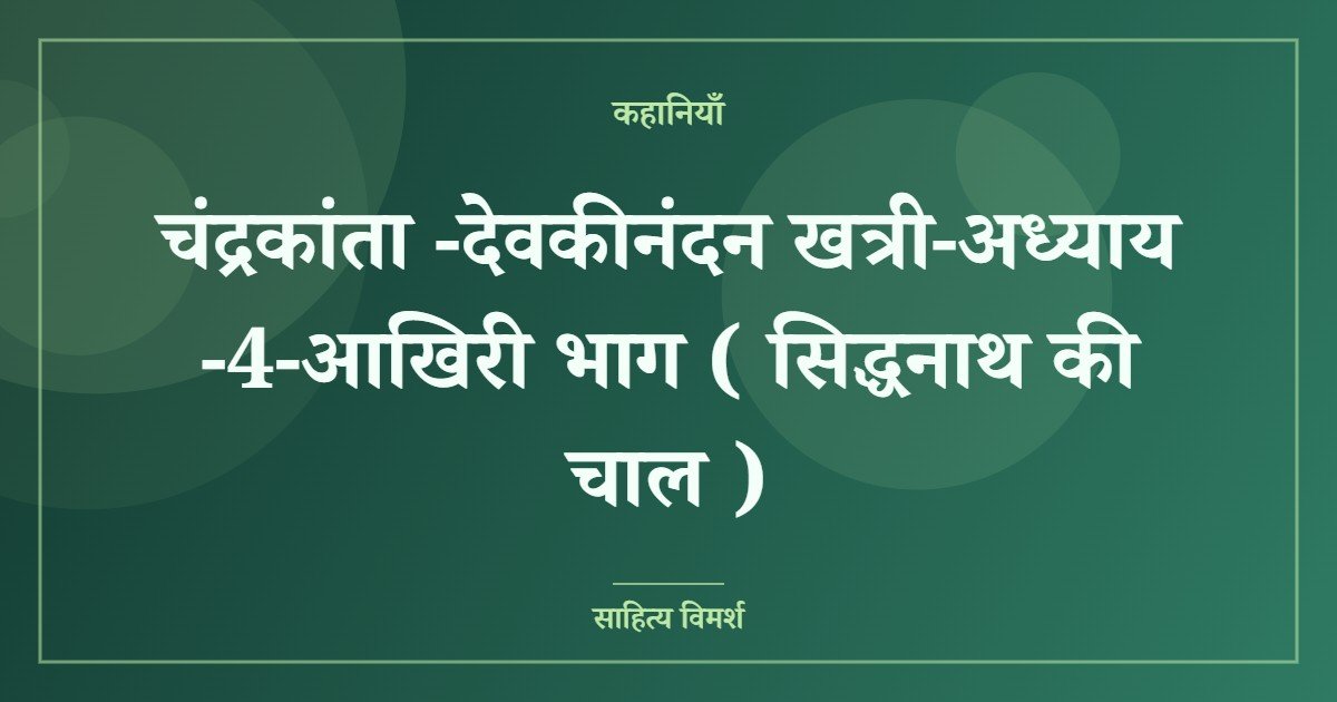 चंद्रकांता -देवकीनंदन खत्री-अध्याय -4-आखिरी भाग ( सिद्धनाथ की चाल )