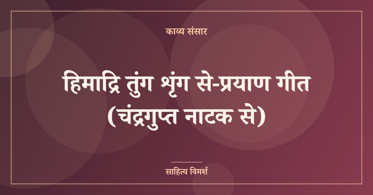 हिमाद्रि तुंग शृंग से-प्रयाण गीत (चंद्रगुप्त नाटक से)
