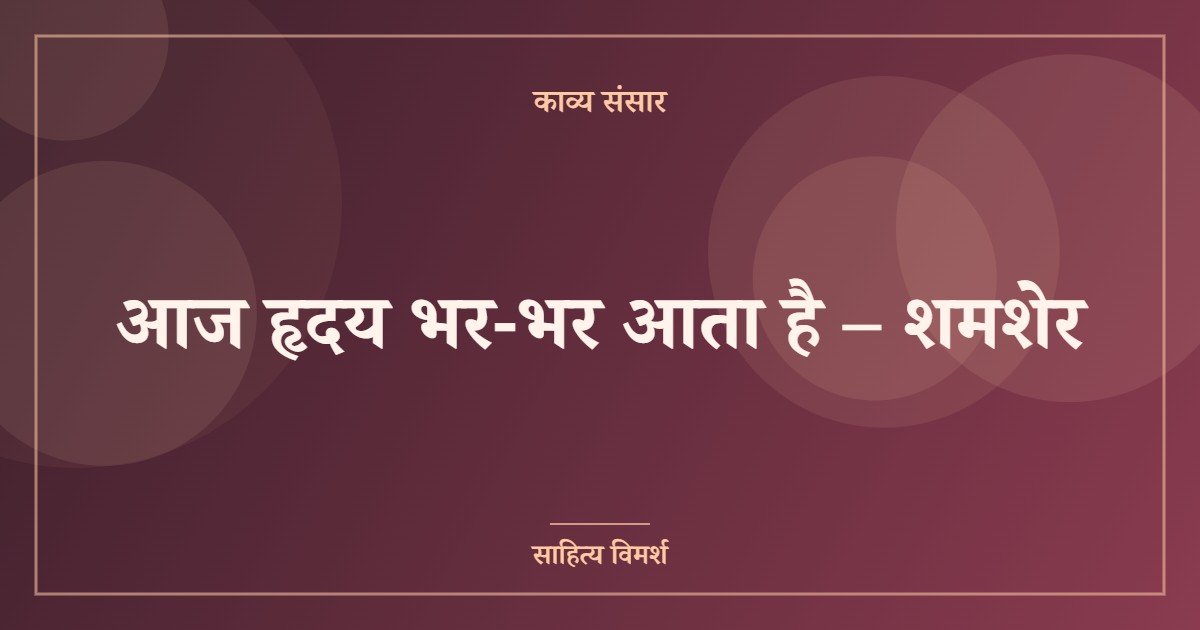 आज हृदय भर-भर आता है – शमशेर