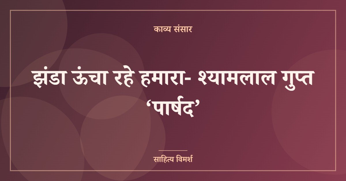झंडा ऊंचा रहे हमारा- श्यामलाल गुप्त ‘पार्षद’