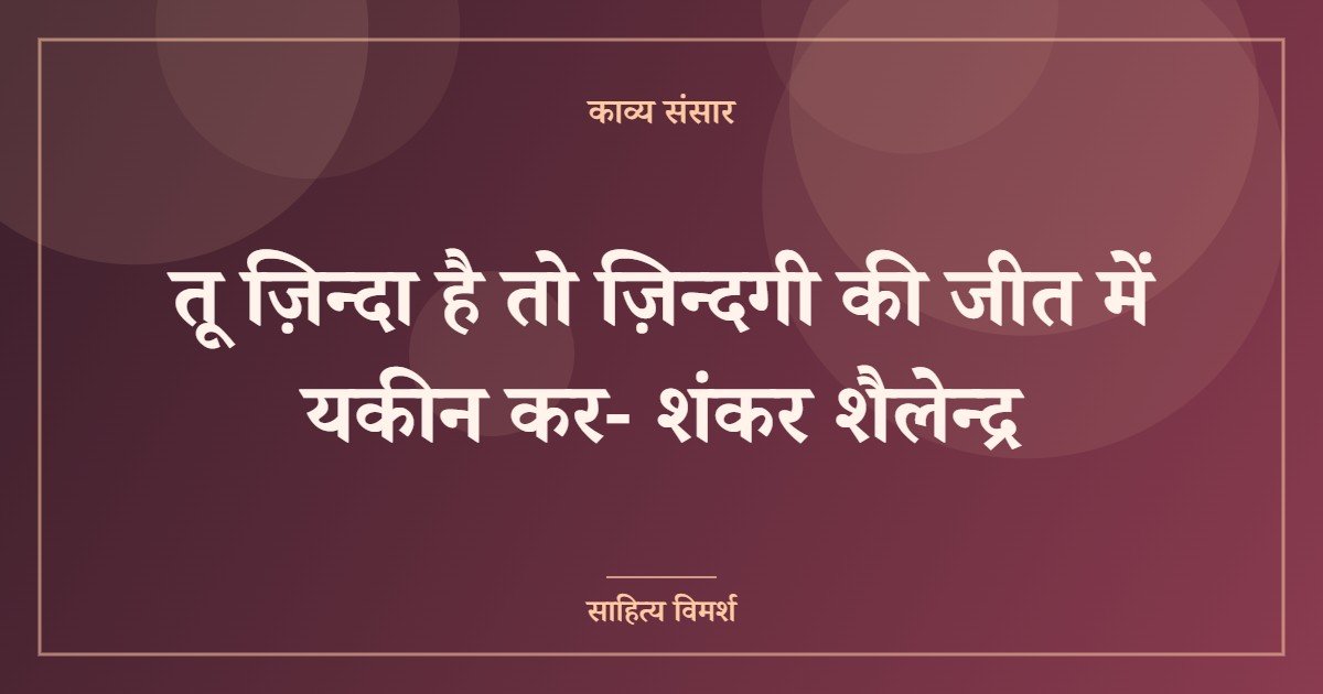 तू ज़िन्दा है तो ज़िन्दगी की जीत में यकीन कर- शंकर शैलेन्द्र