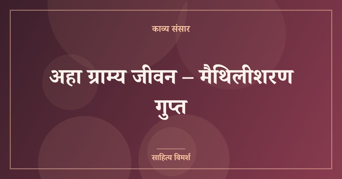 अहा ग्राम्य जीवन – मैथिलीशरण गुप्त (featured image) अहा ग्राम्य जीवन – मैथिलीशरण गुप्त