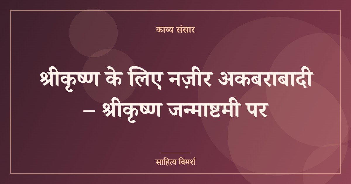 श्रीकृष्ण के लिए नज़ीर अकबराबादी – श्रीकृष्ण जन्माष्टमी पर