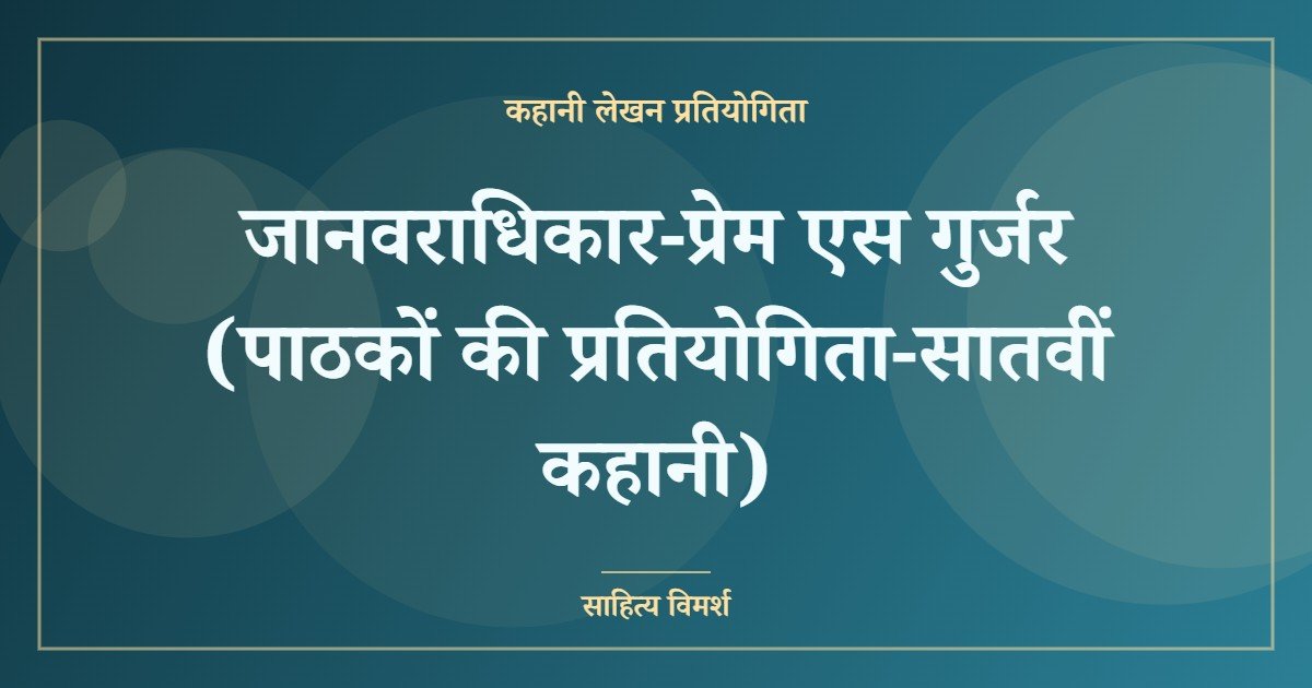 जानवराधिकार-प्रेम एस गुर्जर (पाठकों की प्रतियोगिता-सातवीं कहानी)