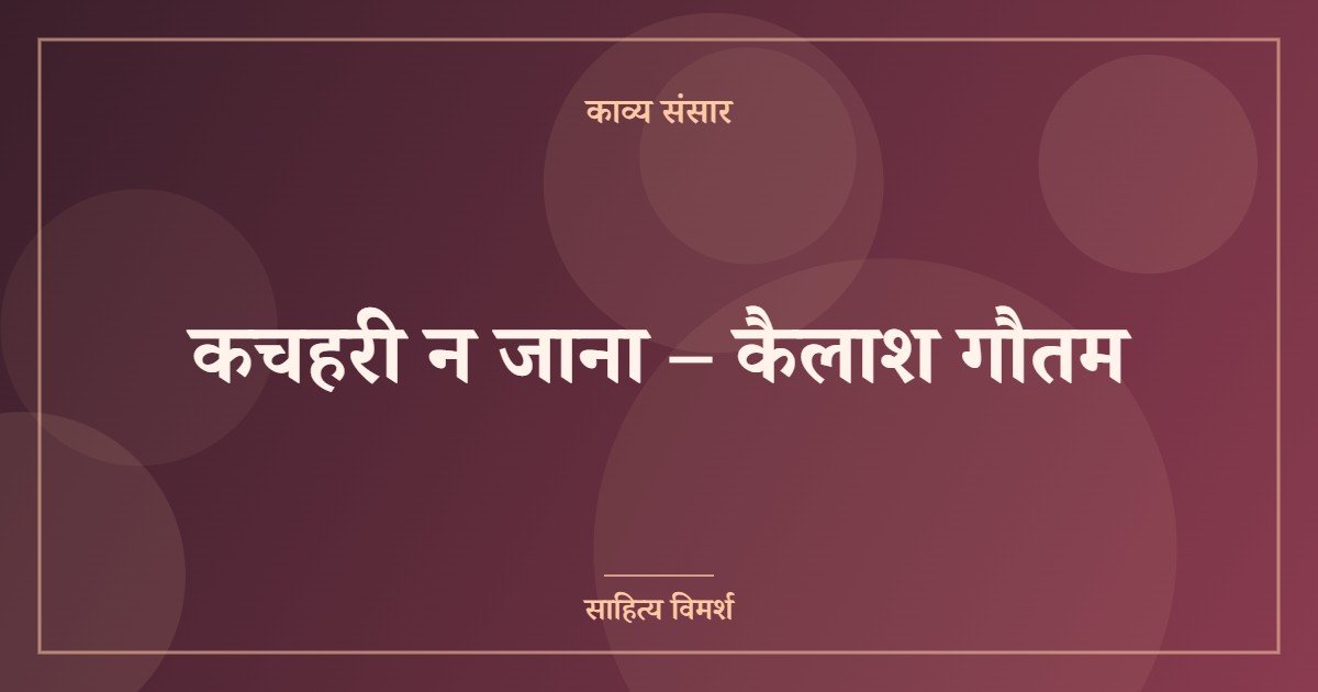 कचहरी न जाना – कैलाश गौतम