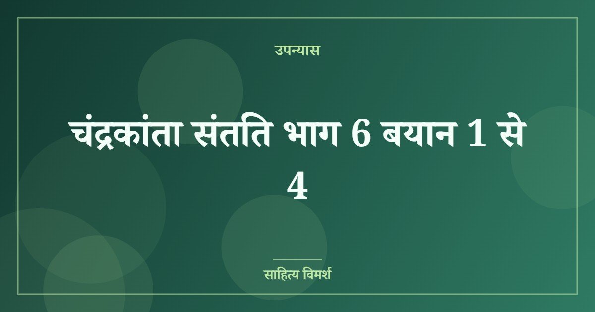 चंद्रकांता संतति भाग 6 बयान 1 से 4