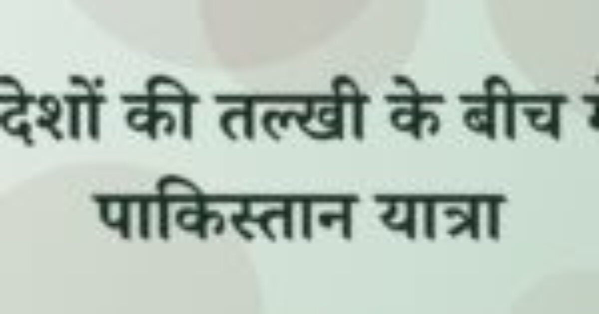 दो देशों की तल्खी के बीच मेरी पाकिस्तान यात्रा (featured image) दो देशों की तल्खी के बीच मेरी पाकिस्तान यात्रा