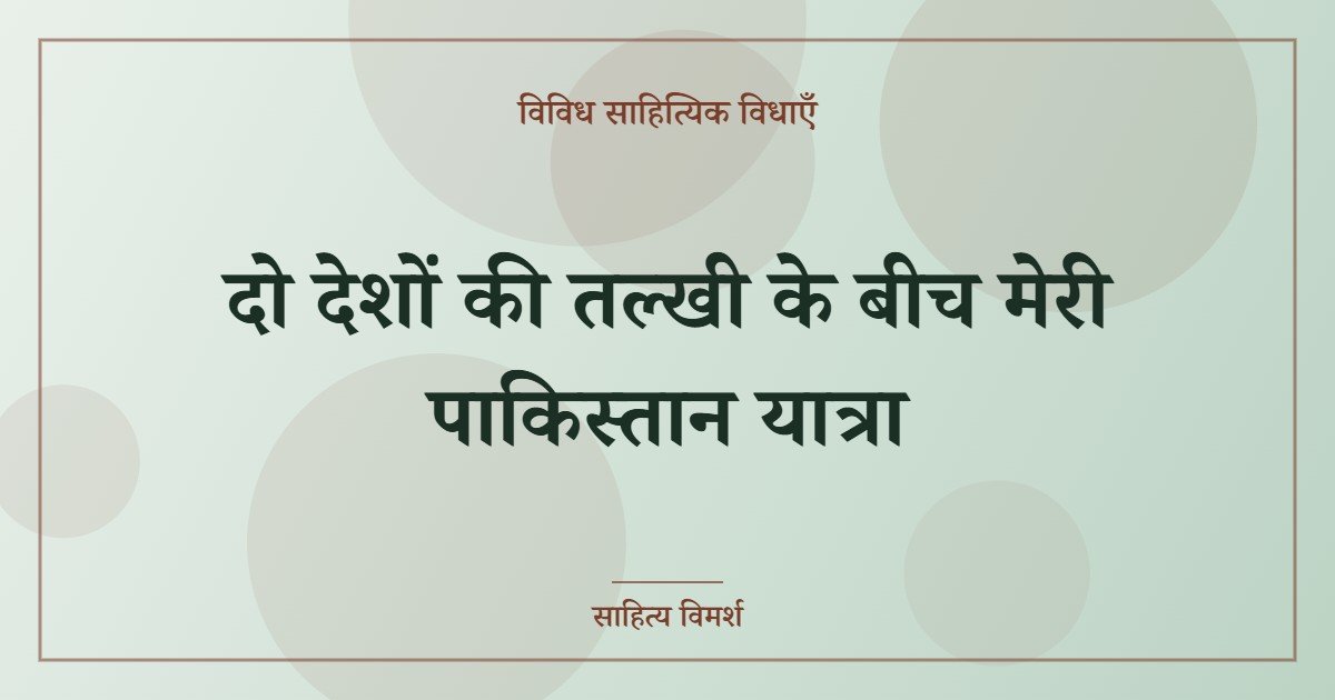 दो देशों की तल्खी के बीच मेरी पाकिस्तान यात्रा