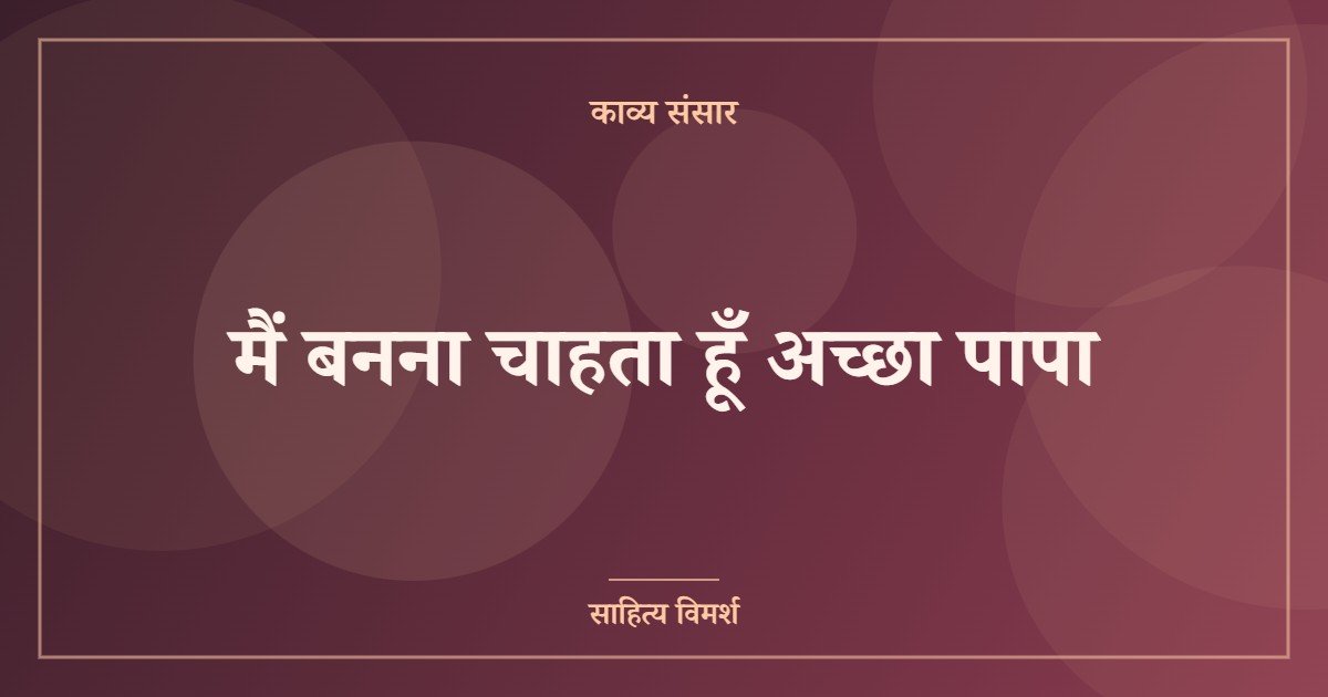 मैं बनना चाहता हूँ अच्छा पापा
