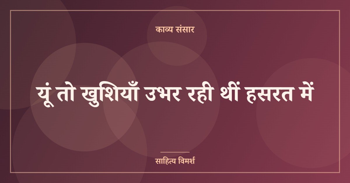 यूं तो खुशियाँ उभर रही थीं हसरत में