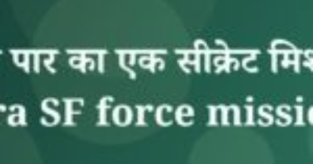 बॉर्डर पार का एक सीक्रेट मिशन – Para SF force missions (featured image) बॉर्डर पार का एक सीक्रेट मिशन – Para SF force missions