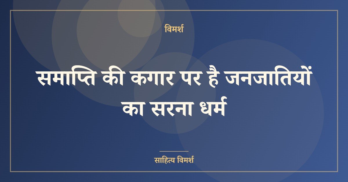 समाप्ति की कगार पर है जनजातियों का सरना धर्म