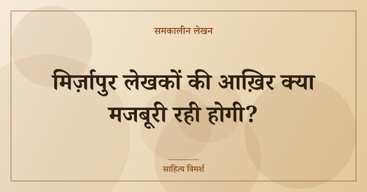 मिर्ज़ापुर लेखकों की आख़िर क्या मजबूरी रही होगी?