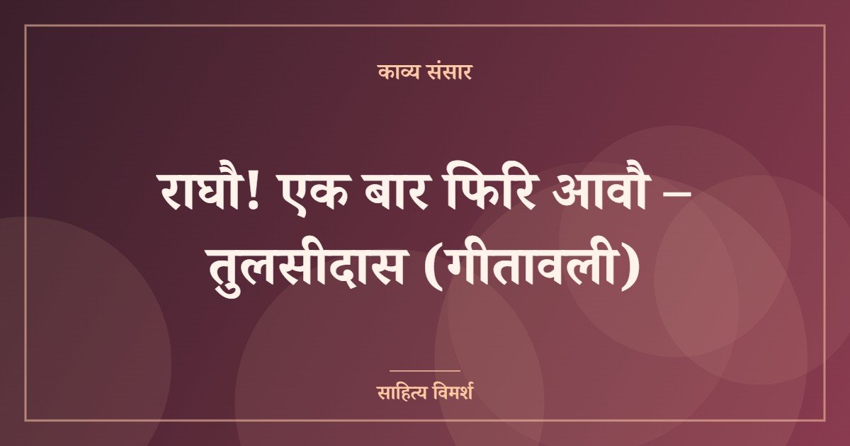 राघौ! एक बार फिरि आवौ – तुलसीदास (गीतावली)