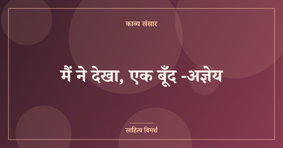 मैं ने देखा, एक बूँद -अज्ञेय